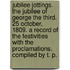 Jubilee Jottings. The Jubilee of George the Third. 25 October, 1809. A record of the festivities with the proclamations. Compiled by T. P.