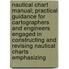 Nautical Chart Manual; Practical Guidance for Cartographers and Engineers Engaged in Constructing and Revising Nautical Charts Emphasizing door U.S. Coast