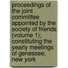 Proceedings of the Joint Committee Appointed by the Society of Friends (Volume 1); Constituting the Yearly Meetings of Genessee, New York door Society Of Friends. New York Affairs