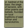St. Baldred of the Bass. The Siege of Berwick, with other poems and ballads, founded on local traditions of East Lothian and Berwickshire. door James Miller