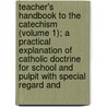 Teacher's Handbook to the Catechism (Volume 1); a Practical Explanation of Catholic Doctrine for School and Pulpit with Special Regard And door A. Urban