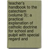 Teacher's Handbook to the Catechism (Volume 3); a Practical Explanation of Catholic Doctrine for School and Pulpit with Special Regard And by A. Urban
