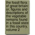The Fossil Flora Of Great Britain: Or, Figures And Descriptions Of The Vegetable Remains Found In A Fossil State In This Country, Volume 2