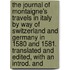 The Journal of Montaigne's Travels in Italy by Way of Switzerland and Germany in 1580 and 1581. Translated and Edited, with an Introd. And