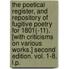 The Poetical Register, and Repository of Fugitive Poetry for 1801(-11). [With criticisms on various works.] Second edition. vol. 1-8. L.P. by Unknown