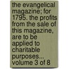 The evangelical magazine; for 1795. The profits from the sale of this magazine, are to be applied to charitable purposes...  Volume 3 of 8 door See Notes Multiple Contributors