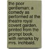 The poor gentleman; a comedy as performed at the Theatre Royal Covent Garden. Printed from the prompt book. With remarks by Mrs. Inchbald.