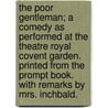 The poor gentleman; a comedy as performed at the Theatre Royal Covent Garden. Printed from the prompt book. With remarks by Mrs. Inchbald. by George Colman