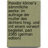 Theodor Körner's Sämmtliche Werke: Im Auftrage Der Mutter Des Dichters Hrsg. Und Mit Einem Vorwort Begleitet, Part 2385 (German Edition) door Körner Theodor