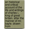an Historical and Critical Account of the Life and Writings of Charles I, King of Great Britain. After the Manner of Mr. Bayle. Drawn From by William Harris