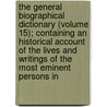 the General Biographical Dictionary (Volume 15); Containing an Historical Account of the Lives and Writings of the Most Eminent Persons In by Alexander Chalmers