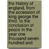 the History of England, from the Accession of King George the Third, to the Conclusion of Peace in the Year One Thousand Seven Hundred And