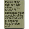 the Life of the Right Rev. John Milner, D. D., Bishop of Castabala; Vicar Apostolic of the Midland District of England, F.S.A. London, And by Husenbeth