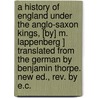 A History of England Under the Anglo-Saxon Kings, [By] M. Lappenberg ] Translated from the German by Benjamin Thorpe. New Ed., Rev. by E.C. door Johann Martin Lappenberg
