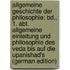 Allgemeine Geschichte Der Philosophie: Bd., 1. Abt. Allgemeine Einleitung Und Philosophie Des Veda Bis Auf Die Upanishad's (German Edition)