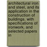 Architectural Iron and Steel, and Its Application in the Construction of Buildings. with Specifications of Ironwork. and Selected Papers In by Birkmire