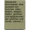 Classische Blumenlese: Eine Auswahl Von Hymnen, Oden, Liedern, Elegien, Idyllen, Gnomen Und Epigrammen Der Griechen Und Römer, Volume 1... door Onbekend