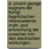 D. Johann George Wagners Der Königl. Liegnitzischen Ritteracademie Math. Prof. Erforschung Der Ursachen Von Den Electrischen Würkungen... by Johann Georg Wagner