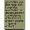 Geschichte Von Port-royal: Der Kampf Des Reformirten Und Des Jesuitischen Katholicismus Unter Louis Xiii Und Xiv, Volume 1 (german Edition) door Reuchlin Hermann