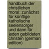 Handbuch der christlichen Moral: zunächst für künftige katholische Seelensorger und dann für jeden gebildeten Christen (German Edition) by Johann Michael Sailer