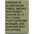 Institutes of Ecclesiastical History, Ancient and Modern (Volume 3); in Four Books, Much Corrected, Enlarged, and Improved from the Primary