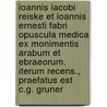 Ioannis Iacobi Reiske Et Ioannis Ernesti Fabri Opuscula Medica Ex Monimentis Arabum Et Ebraeorum. Iterum Recens., Praefatus Est C.G. Gruner by Johann Jacob Reiske