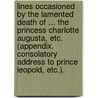 Lines occasioned by the lamented Death of ... the Princess Charlotte Augusta, etc. (Appendix. Consolatory address to Prince Leopold, etc.). door Onbekend