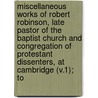 Miscellaneous Works of Robert Robinson, Late Pastor of the Baptist Church and Congregation of Protestant Dissenters, at Cambridge (V.1); To door Robert Robinson