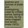 Psalmes And Hymnes Of Praier And Thanksgiuing. Made By Vvilliam Barlow, Bishop Of Lincolne, For His Owne Chappell And Familie Onelie (1613) door William Barlow