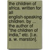 The Children of Africa. Written for all English-speaking children. By ... the author of "The Children of India," etc. [i.e. A. W. Marston]. by Unknown