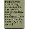The History of Londonderry, comprising the towns of Derry and Londonderry N[ew] H[ampshire]. With a memoir of the author [by E. P. Parker]. door Edward Lutwyche Parker