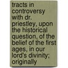 Tracts in Controversy with Dr. Priestley, Upon the Historical Question, of the Belief of the First Ages, in Our Lord's Divinity; Originally door Samuel Horsley