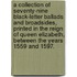 a Collection of Seventy-Nine Black-Letter Ballads and Broadsides, Printed in the Reign of Queen Elizabeth, Between the Years 1559 and 1597.