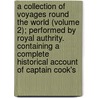 a Collection of Voyages Round the World (Volume 2); Performed by Royal Authrity. Containing a Complete Historical Account of Captain Cook's door Captain James Cook