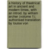 a History of Theatrical Art in Ancient and Modern Times, with an Introd. by William Archer (Volume 1); Authorised Translation by Louise Von door Karl Mantzius