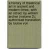 a History of Theatrical Art in Ancient and Modern Times, with an Introd. by William Archer (Volume 2); Authorised Translation by Louise Von door Karl Mantzius