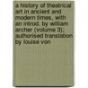 a History of Theatrical Art in Ancient and Modern Times, with an Introd. by William Archer (Volume 3); Authorised Translation by Louise Von door Karl Mantzius