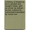 a History of Theatrical Art in Ancient and Modern Times, with an Introd. by William Archer (Volume 6); Authorised Translation by Louise Von door Karl Mantzius