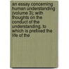 an Essay Concerning Human Understanding (Volume 3); with Thoughts on the Conduct of the Understanding. to Which Is Prefixed the Life of The by Locke John Locke