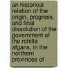 an Historical Relation of the Origin, Progress, and Final Dissolution of the Government of the Rohilla Afgans, in the Northern Provinces Of door Professor Charles Hamilton