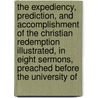 the Expediency, Prediction, and Accomplishment of the Christian Redemption Illustrated, in Eight Sermons, Preached Before the University Of by Thomas Wintle