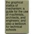 the Graphical Statics of Mechanism: a Guide for the Use of Machinists, Architects, and Engineers; and Also a Textbook for Technical Schools