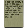 A Popular History of Jersey, General, Constitutional, and Military, from the earliest times to the end of the year 1895, etc. [With plates.] door Alban Edward Ragg