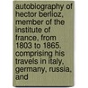 Autobiography of Hector Berlioz, Member of the Institute of France, from 1803 to 1865. Comprising His Travels in Italy, Germany, Russia, And door Hector Berlioz