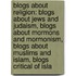 Blogs about Religion: Blogs about Jews and Judaism, Blogs about Mormons and Mormonism, Blogs about Muslims and Islam, Blogs Critical of Isla