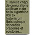 C. Sallusti Crispi De Coniuratione Catilinae Et De Bello Iugurthino Libri Ex Historiarum Libris Quinque Deperditis Orationes Et Epistolae...