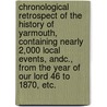 Chronological Retrospect of the History of Yarmouth, containing nearly 2,000 local events, andc., from the year of our Lord 46 to 1870, etc. by William Finch Crisp