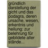 Gründlich Darstellung Der Gicht Und Das Podagra, Deren Ursache, Wesen, Erkentnis Und Heilung: Zur Belehrung Für Gebildete Aller Stände... door Anton Friedrich Fischer