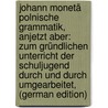 Johann Monetä Polnische Grammatik, Anjetzt Aber: Zum Gründlichen Unterricht Der Schuljugend Durch Und Durch Umgearbeitet, (German Edition) by Moneta Johann