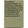 Lancashire Nonconformity, Or, Sketches, Historical & Descriptive, of the Congregational and Old Presbyterian Churches in the County Volume 5 door Benjamin Nightingale